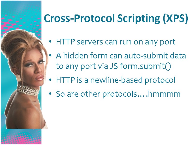 Cross-Protocol Scripting (XPS) HTTP servers can run on any port A hidden form can